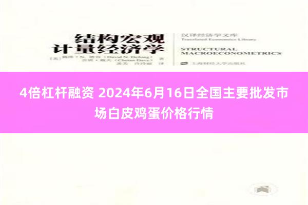 4倍杠杆融资 2024年6月16日全国主要批发市场白皮鸡蛋价格行情