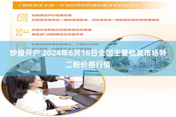 炒股开户 2024年6月16日全国主要批发市场特二粉价格行情