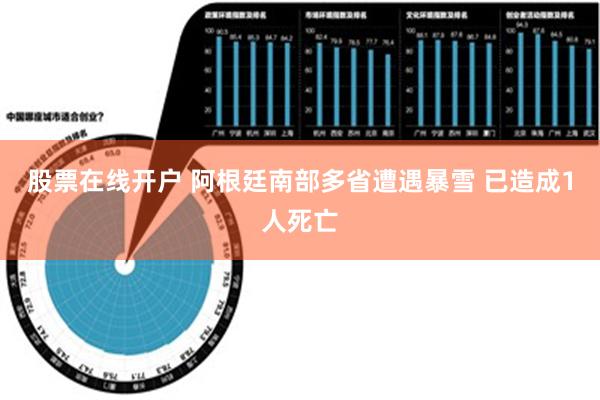 股票在线开户 阿根廷南部多省遭遇暴雪 已造成1人死亡