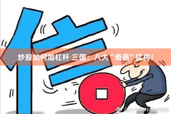 炒股如何加杠杆 三国：八大“奇葩”猛将！