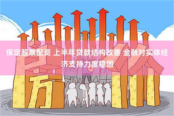 保定股票配资 上半年贷款结构改善 金融对实体经济支持力度稳固