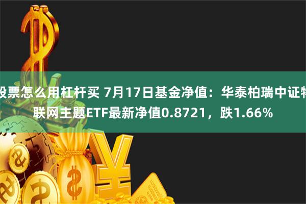 股票怎么用杠杆买 7月17日基金净值：华泰柏瑞中证物联网主题ETF最新净值0.8721，跌1.66%