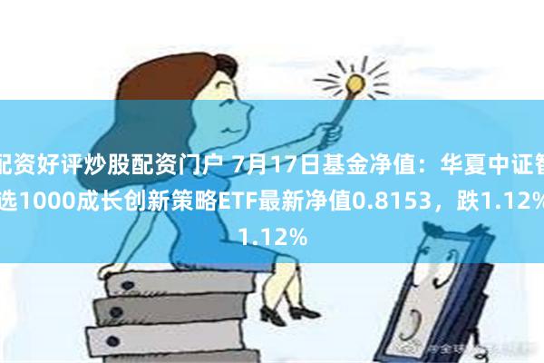 配资好评炒股配资门户 7月17日基金净值：华夏中证智选1000成长创新策略ETF最新净值0.8153，跌1.12%