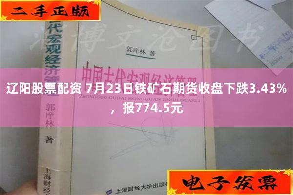 辽阳股票配资 7月23日铁矿石期货收盘下跌3.43%，报774.5元