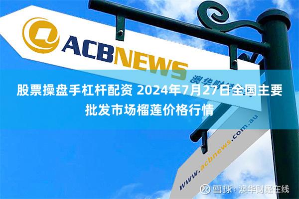 股票操盘手杠杆配资 2024年7月27日全国主要批发市场榴莲价格行情