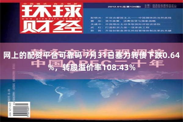 网上的配资平台可靠吗 7月31日塞力转债下跌0.64%，转股溢价率108.43%