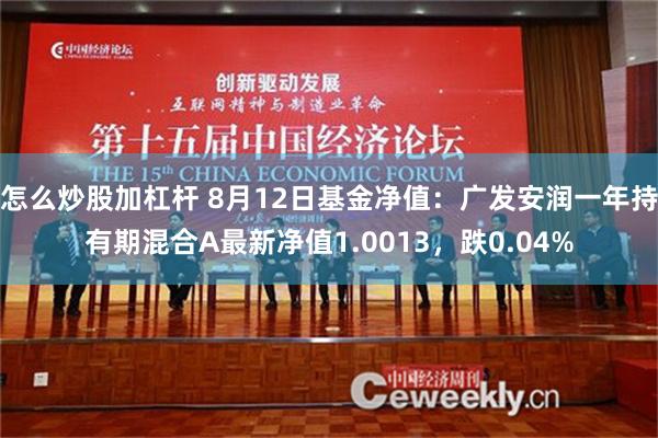 怎么炒股加杠杆 8月12日基金净值：广发安润一年持有期混合A最新净值1.0013，跌0.04%