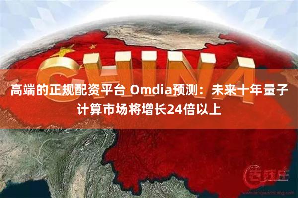 高端的正规配资平台 Omdia预测：未来十年量子计算市场将增长24倍以上