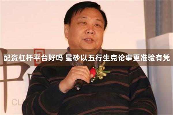 配资杠杆平台好吗 星砂以五行生克论事更准验有凭