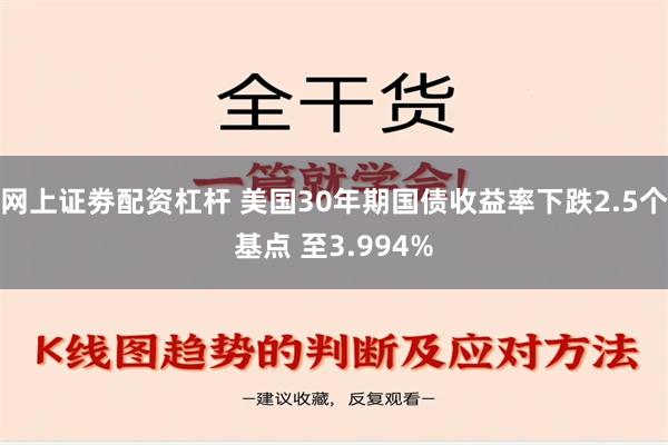 网上证劵配资杠杆 美国30年期国债收益率下跌2.5个基点 至3.994%