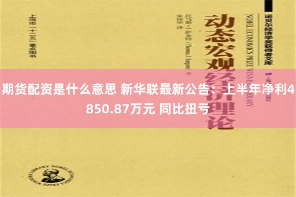 期货配资是什么意思 新华联最新公告：上半年净利4850.87万元 同比扭亏