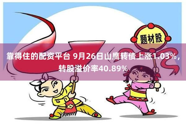 靠得住的配资平台 9月26日山鹰转债上涨1.03%，转股溢价率40.89%