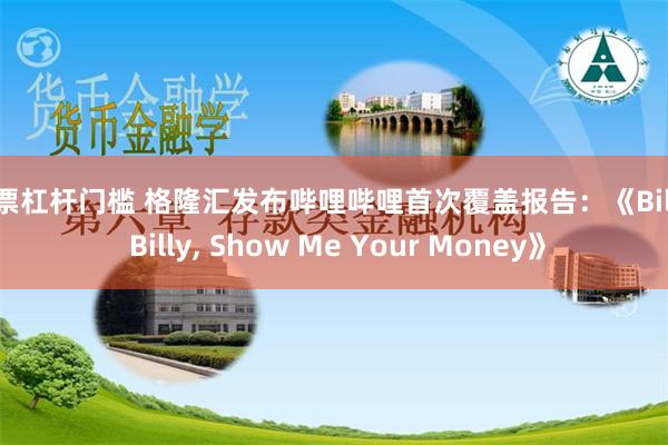 股票杠杆门槛 格隆汇发布哔哩哔哩首次覆盖报告：《Billy, Billy, Show Me Your Money》