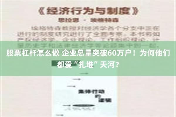 股票杠杆怎么做 企业总量突破60万户！为何他们都爱“扎堆”天河？