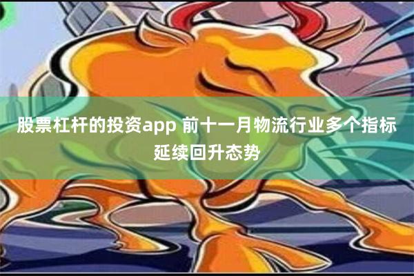 股票杠杆的投资app 前十一月物流行业多个指标延续回升态势