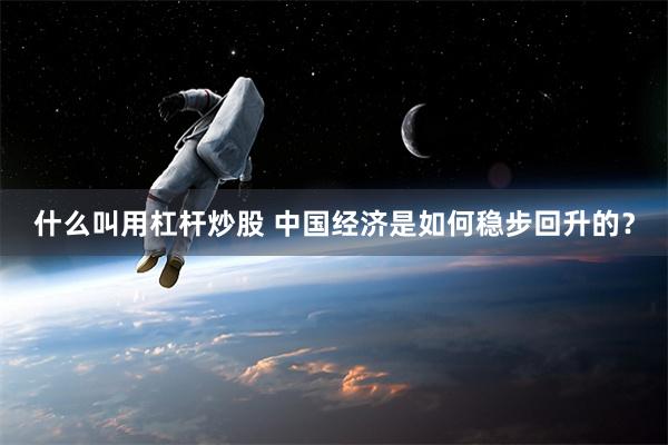 什么叫用杠杆炒股 中国经济是如何稳步回升的？