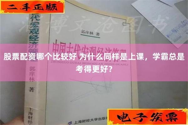 股票配资哪个比较好 为什么同样是上课，学霸总是考得更好？