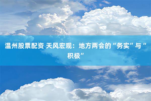 温州股票配资 天风宏观：地方两会的“务实”与“积极”