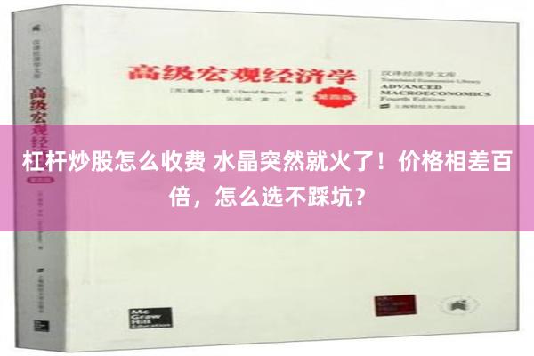 杠杆炒股怎么收费 水晶突然就火了！价格相差百倍，怎么选不踩坑？