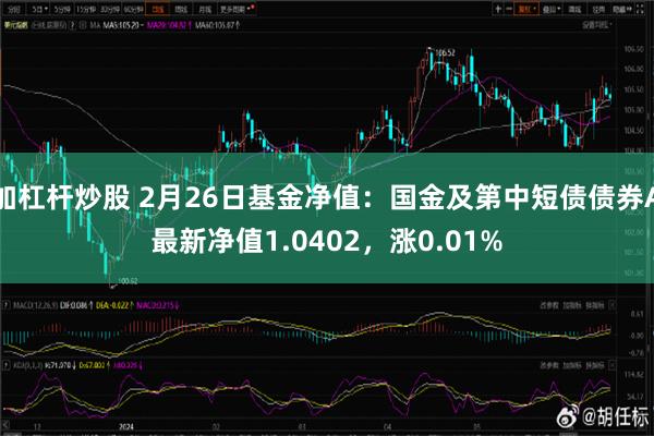 加杠杆炒股 2月26日基金净值：国金及第中短债债券A最新净值1.0402，涨0.01%